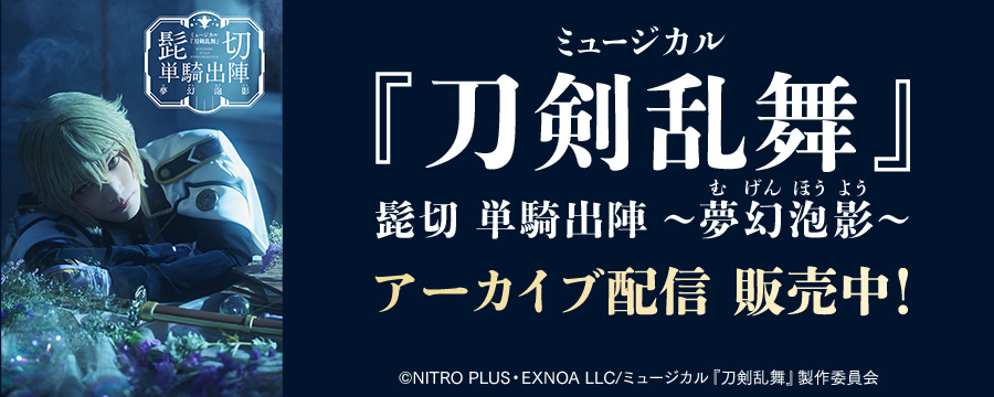 ミュージカル『刀剣乱舞』 髭切 単騎出陣 ～夢幻泡影～ アーカイブ配信 販売中！